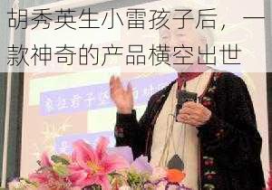 胡秀英生小雷孩子后，一款神奇的产品横空出世