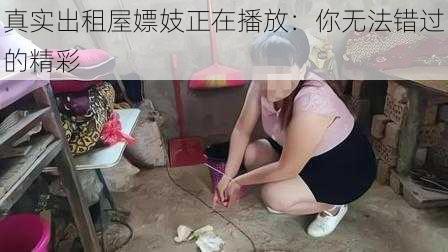 真实出租屋嫖妓正在播放：你无法错过的精彩