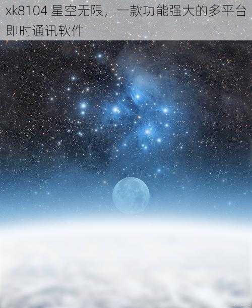 xk8104 星空无限，一款功能强大的多平台即时通讯软件