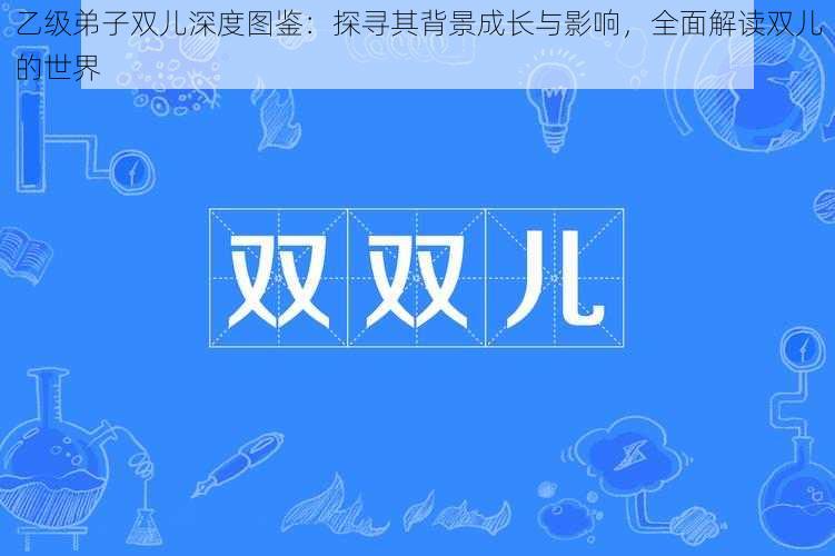 乙级弟子双儿深度图鉴：探寻其背景成长与影响，全面解读双儿的世界