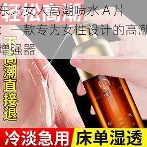 东北女人高潮喷水 A 片：一款专为女性设计的高潮增强器