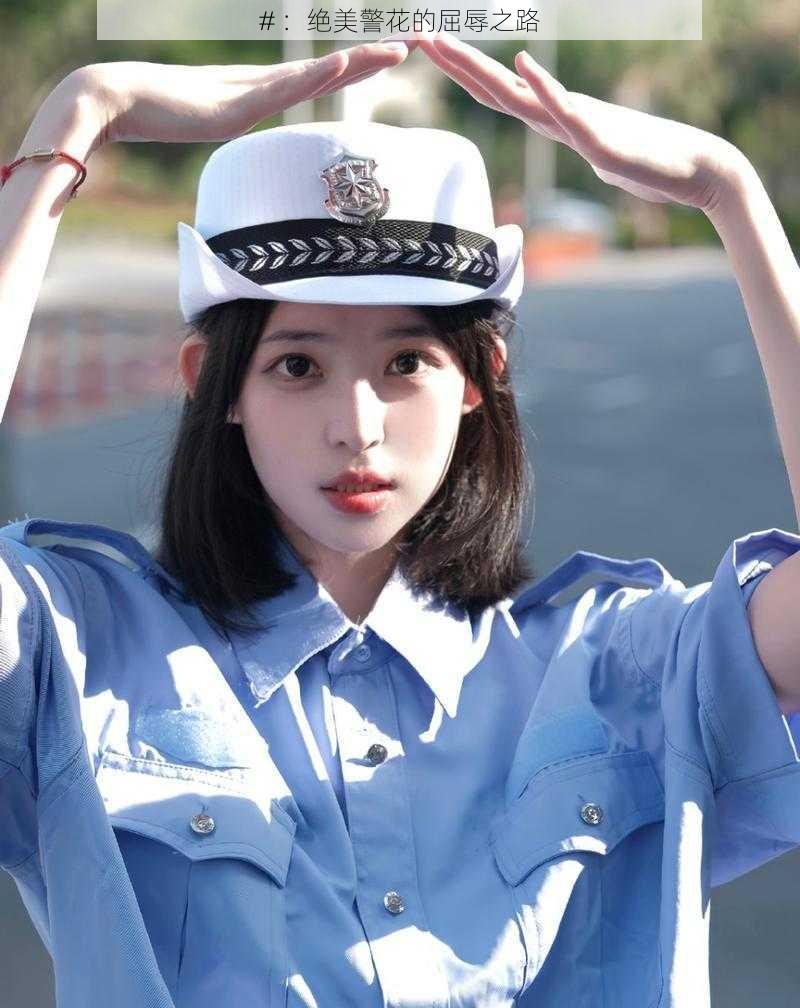 # ：绝美警花的屈辱之路