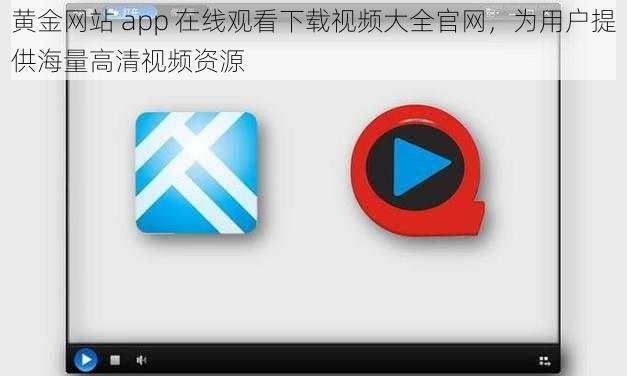 黄金网站 app 在线观看下载视频大全官网，为用户提供海量高清视频资源