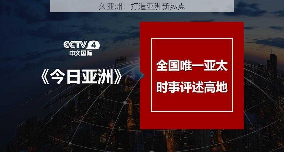 久亚洲：打造亚洲新热点