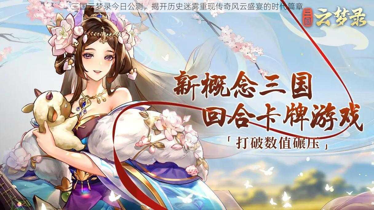 三国云梦录今日公测，揭开历史迷雾重现传奇风云盛宴的时代篇章