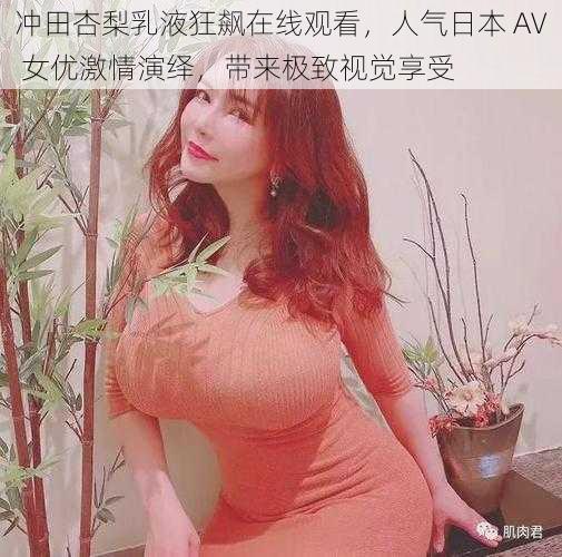 冲田杏梨乳液狂飙在线观看，人气日本 AV 女优激情演绎，带来极致视觉享受