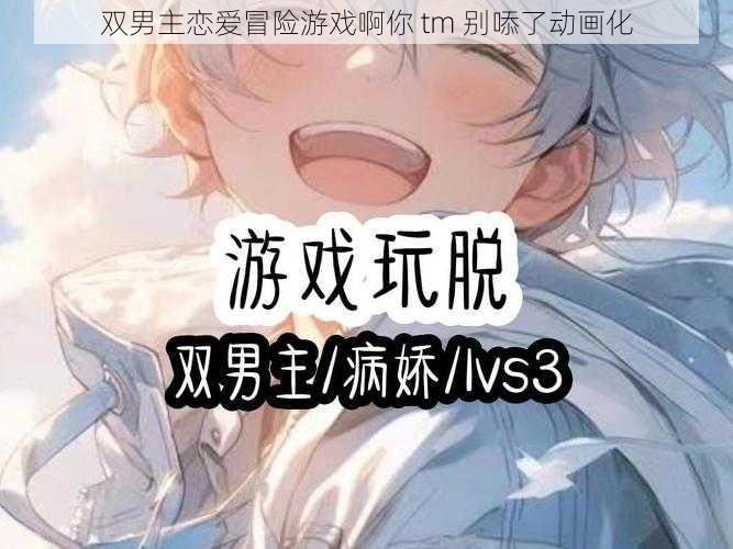 双男主恋爱冒险游戏啊你 tm 别㖭了动画化