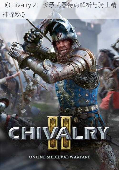 《Chivalry 2：长矛武器特点解析与骑士精神探秘》