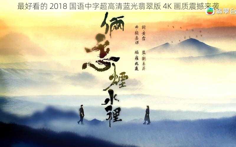 最好看的 2018 国语中字超高清蓝光翡翠版 4K 画质震撼来袭