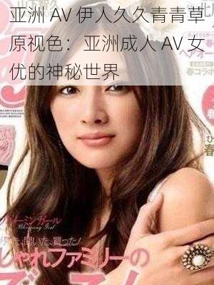 亚洲 AV 伊人久久青青草原视色：亚洲成人 AV 女优的神秘世界