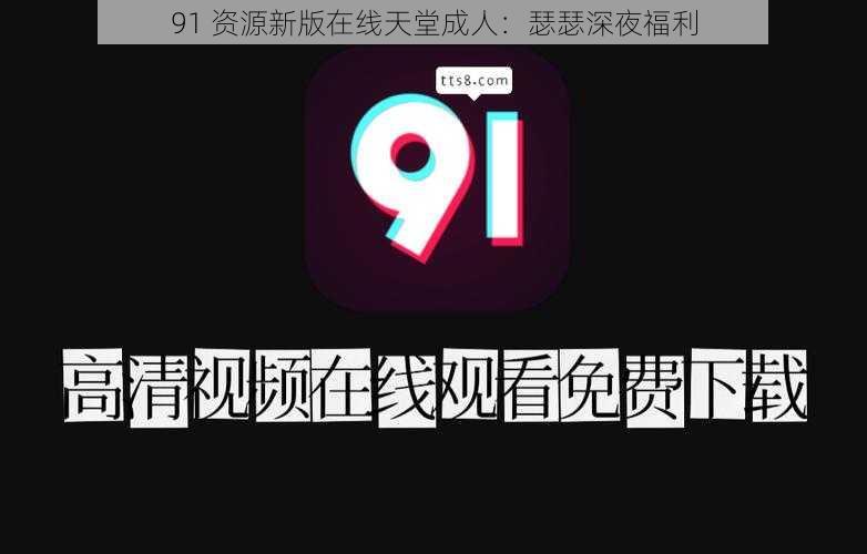 91 资源新版在线天堂成人：瑟瑟深夜福利