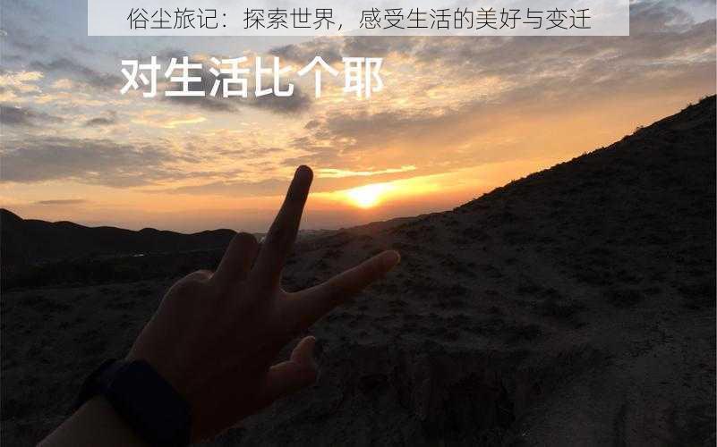 俗尘旅记：探索世界，感受生活的美好与变迁