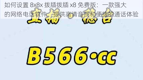 如何设置 8x8x 拨牐拨牐 x8 免费版：一款强大的网络电话软件，提供高清音质和便捷的通话体验