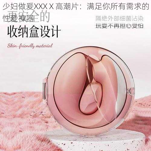 少妇做爰XXXⅩ高潮片：满足你所有需求的性爱神器