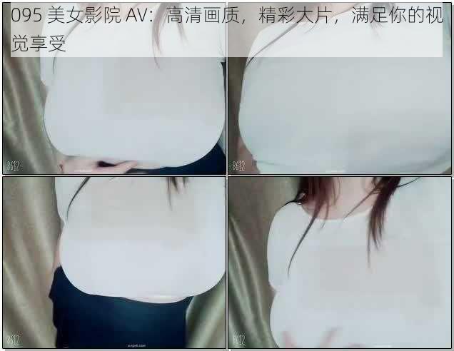 095 美女影院 AV：高清画质，精彩大片，满足你的视觉享受