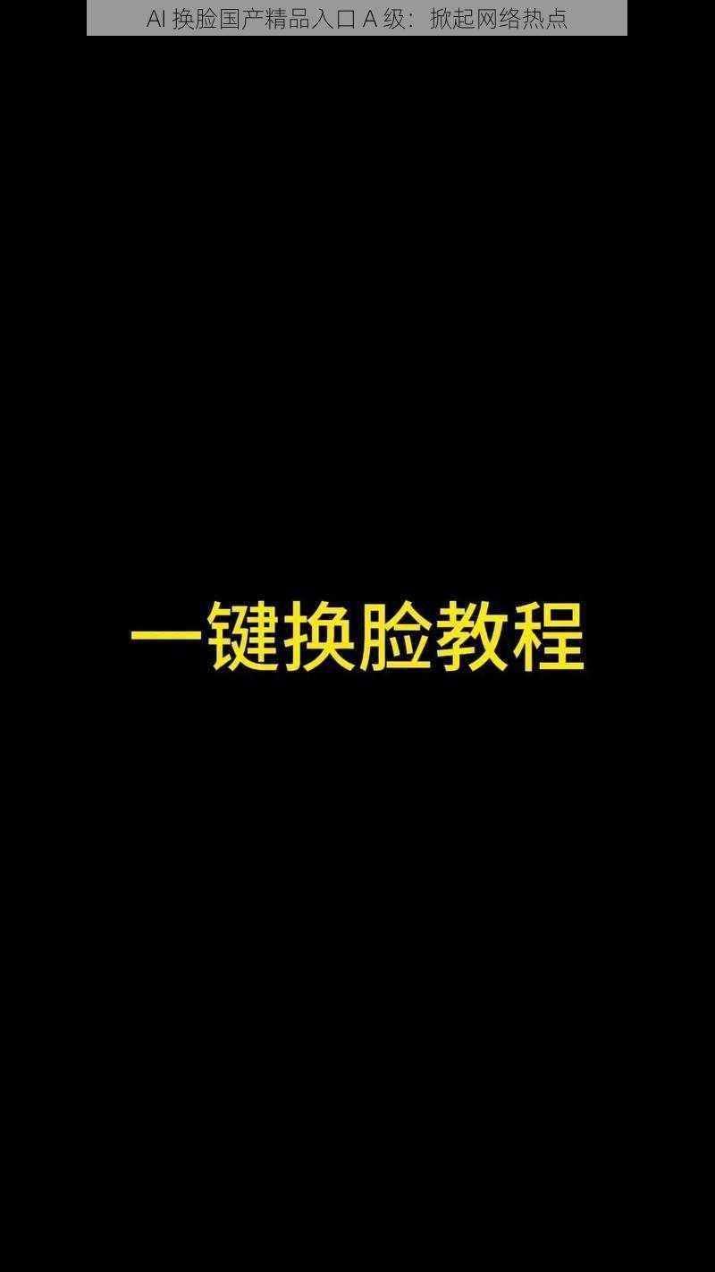 AI 换脸国产精品入口 A 级：掀起网络热点