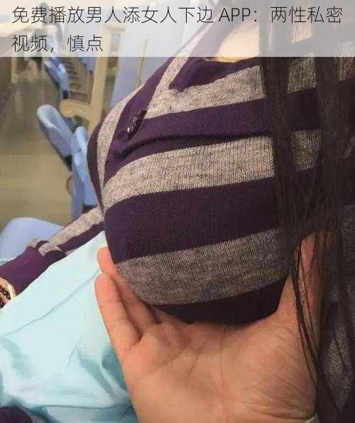 免费播放男人添女人下边 APP：两性私密视频，慎点