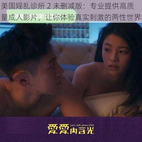 美国婬乱诊所 2 未删减版：专业提供高质量成人影片，让你体验真实刺激的两性世界