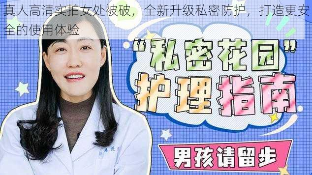 真人高清实拍女处被破，全新升级私密防护，打造更安全的使用体验