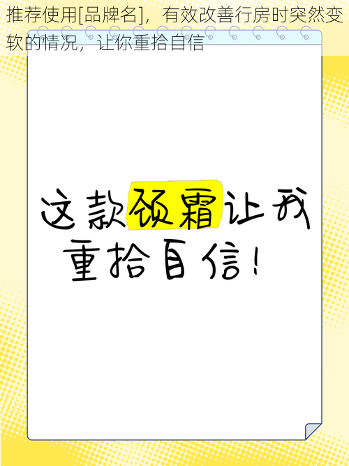 推荐使用[品牌名]，有效改善行房时突然变软的情况，让你重拾自信