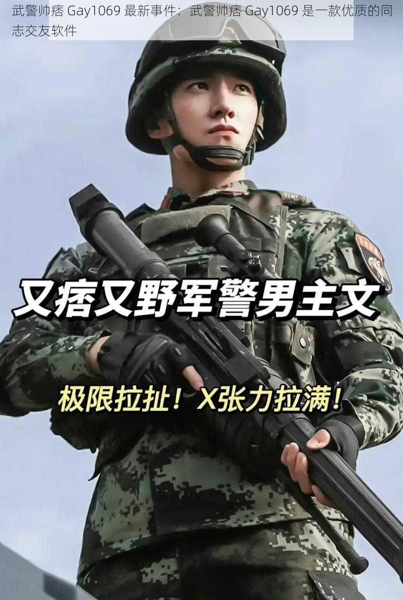 武警帅痞 Gay1069 最新事件：武警帅痞 Gay1069 是一款优质的同志交友软件