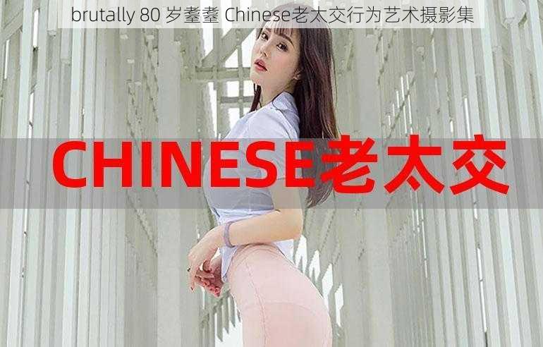 brutally 80 岁耋耋 Chinese老太交行为艺术摄影集