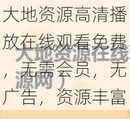 大地资源高清播放在线观看免费，无需会员，无广告，资源丰富