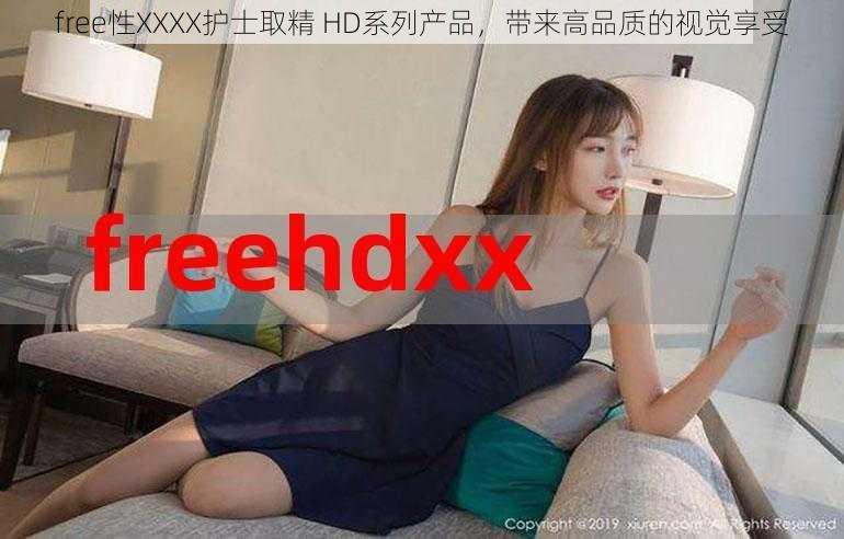 free性XXXX护士取精 HD系列产品，带来高品质的视觉享受