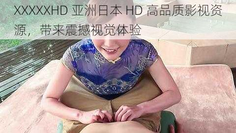 XXXXXHD 亚洲日本 HD 高品质影视资源，带来震撼视觉体验