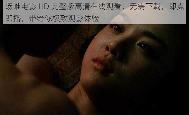 汤唯电影 HD 完整版高清在线观看，无需下载，即点即播，带给你极致观影体验