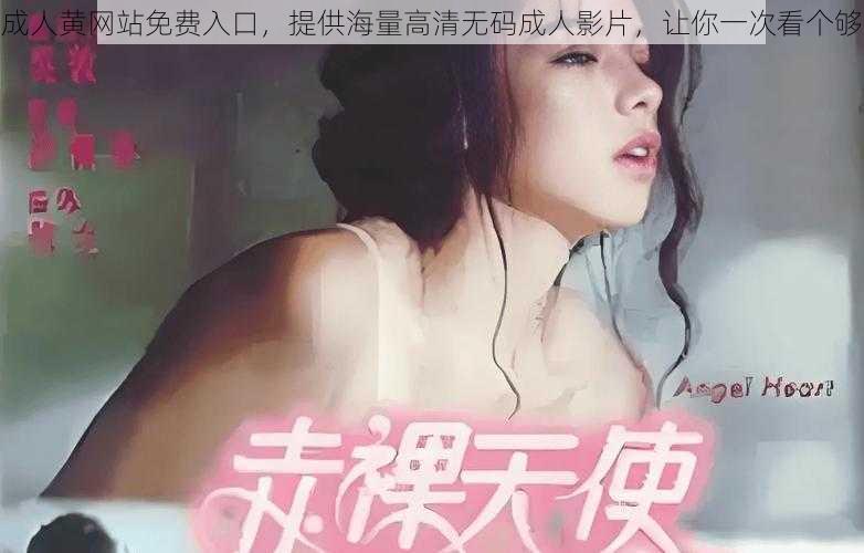 成人黄网站免费入口，提供海量高清无码成人影片，让你一次看个够