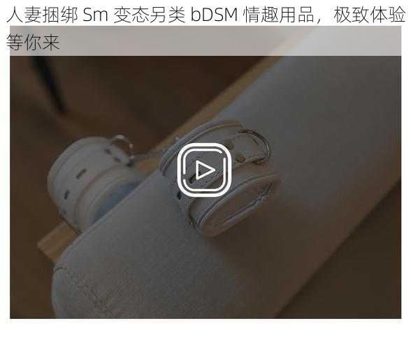 人妻捆绑 Sm 变态另类 bDSM 情趣用品，极致体验等你来