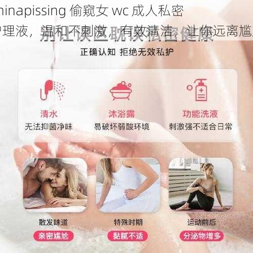 Chinapissing 偷窥女 wc 成人私密护理液，温和不刺激，有效清洁，让你远离尴尬