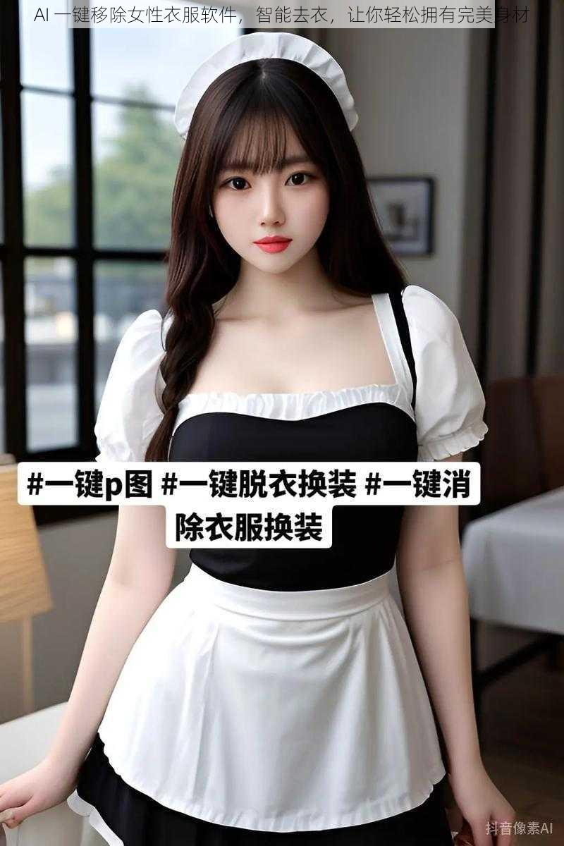 AI 一键移除女性衣服软件，智能去衣，让你轻松拥有完美身材