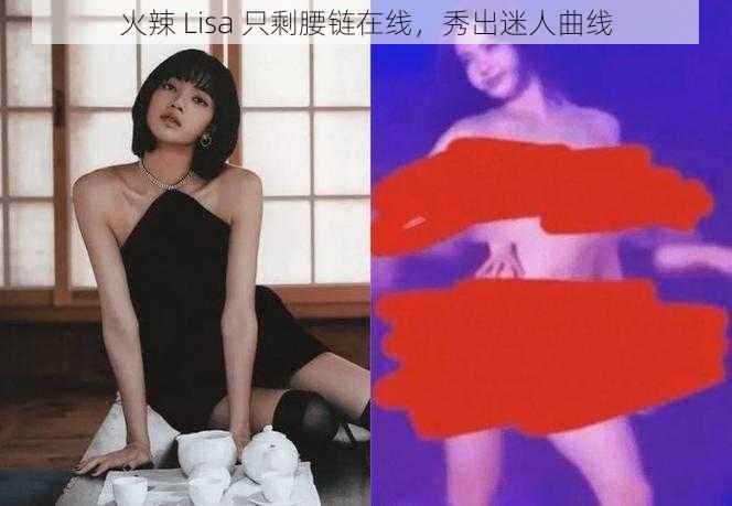 火辣 Lisa 只剩腰链在线，秀出迷人曲线