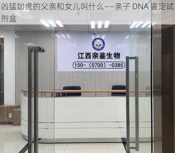 凶猛如虎的父亲和女儿叫什么——亲子 DNA 鉴定试剂盒