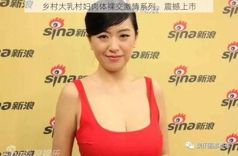 乡村大乳村妇肉体裸交激情系列，震撼上市