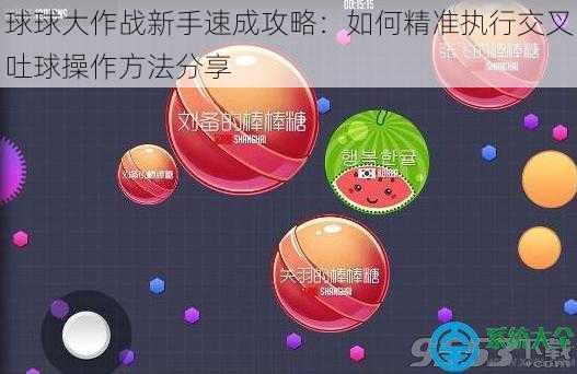 球球大作战新手速成攻略：如何精准执行交叉吐球操作方法分享