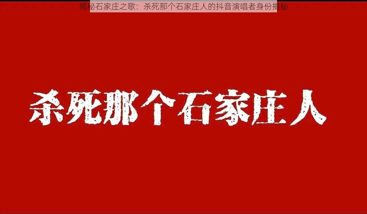 揭秘石家庄之歌：杀死那个石家庄人的抖音演唱者身份揭秘