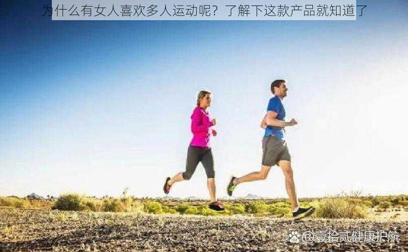 为什么有女人喜欢多人运动呢？了解下这款产品就知道了