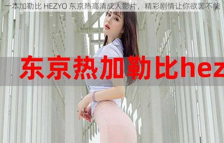 一本加勒比 HEZYO 东京热高清成人影片，精彩剧情让你欲罢不能