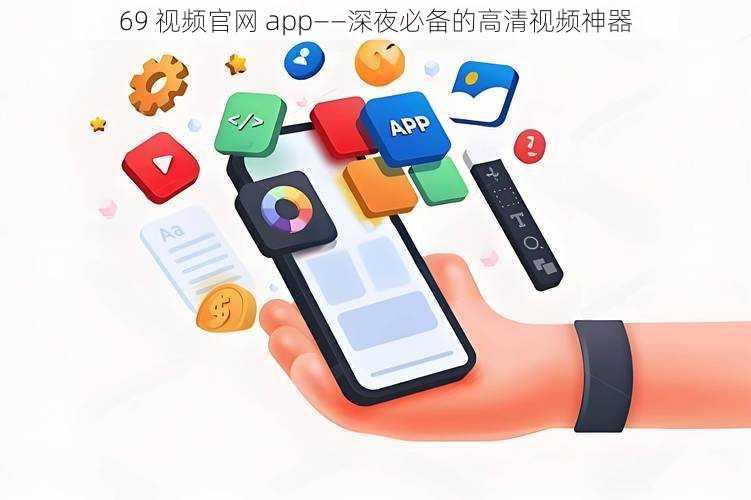 69 视频官网 app——深夜必备的高清视频神器