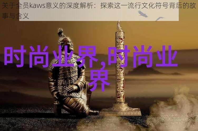 关于全员kaws意义的深度解析：探索这一流行文化符号背后的故事与含义