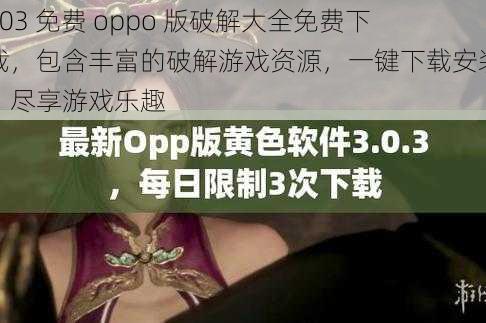 303 免费 oppo 版破解大全免费下载，包含丰富的破解游戏资源，一键下载安装，尽享游戏乐趣