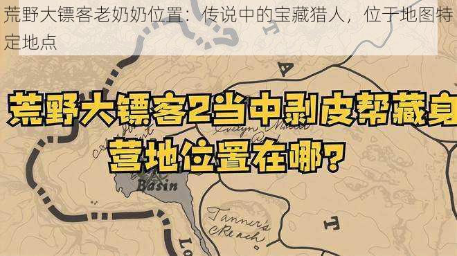 荒野大镖客老奶奶位置：传说中的宝藏猎人，位于地图特定地点