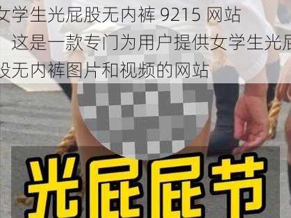 女学生光屁股无内裤 9215 网站：这是一款专门为用户提供女学生光屁股无内裤图片和视频的网站