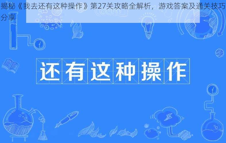 揭秘《我去还有这种操作》第27关攻略全解析，游戏答案及通关技巧分享