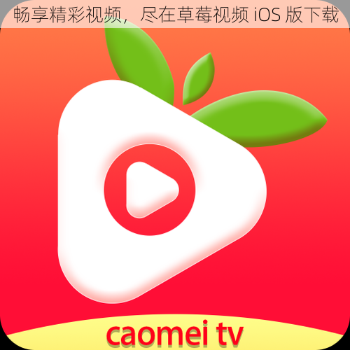 畅享精彩视频，尽在草莓视频 iOS 版下载