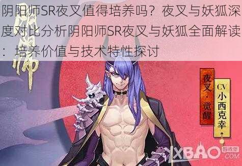 阴阳师SR夜叉值得培养吗？夜叉与妖狐深度对比分析阴阳师SR夜叉与妖狐全面解读：培养价值与技术特性探讨