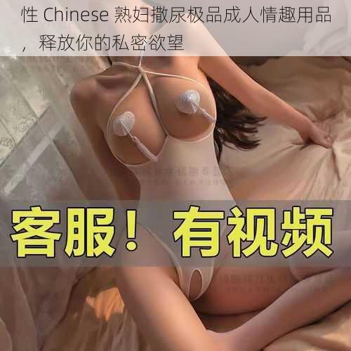 性 Chinese 熟妇撒尿极品成人情趣用品，释放你的私密欲望